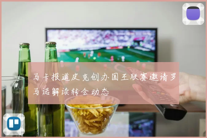 马卡报道皮克创办国王联赛邀请罗马诺解读转会动态