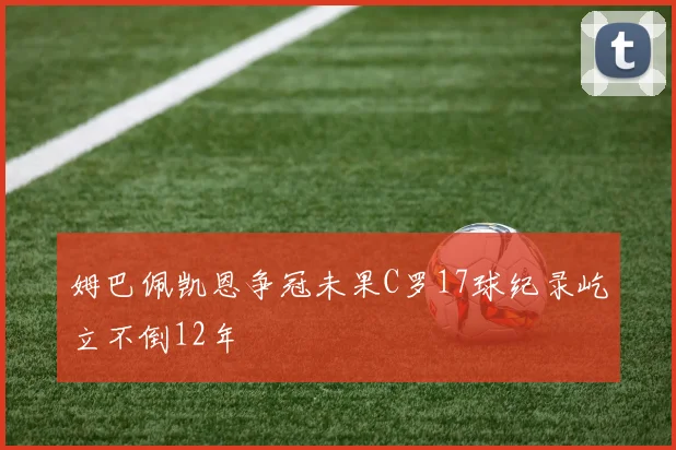 姆巴佩凯恩争冠未果C罗17球纪录屹立不倒12年